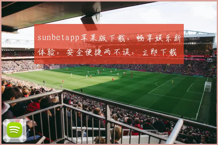 sunbetapp苹果版下载，畅享娱乐新体验，安全便捷两不误，立即下载