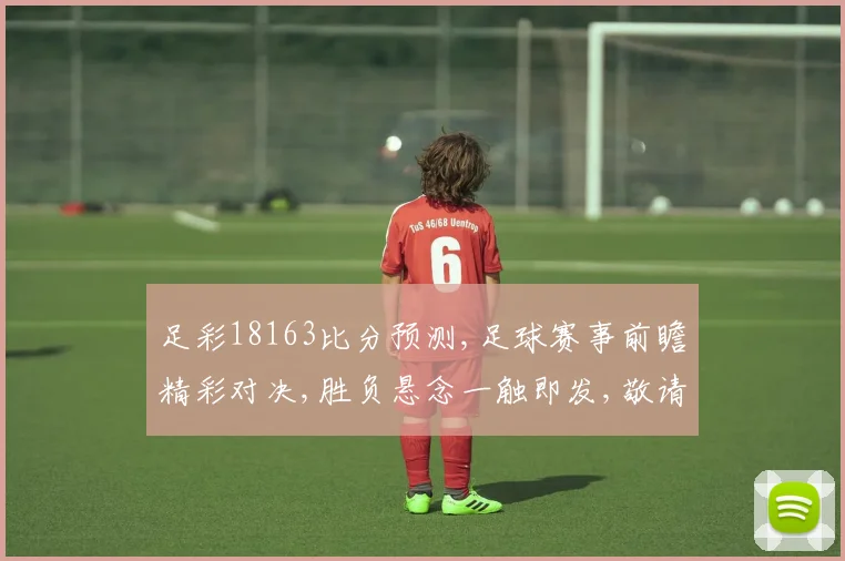 足彩18163比分预测,足球赛事前瞻精彩对决,胜负悬念一触即发,敬请期待