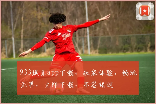 933娱乐app下载，独家体验，畅玩无界，立即下载，不容错过