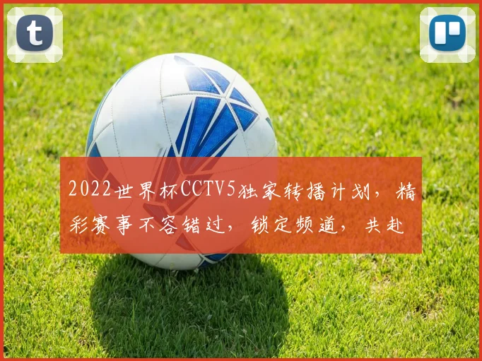 2022世界杯CCTV5独家转播计划，精彩赛事不容错过，锁定频道，共赴足球盛宴