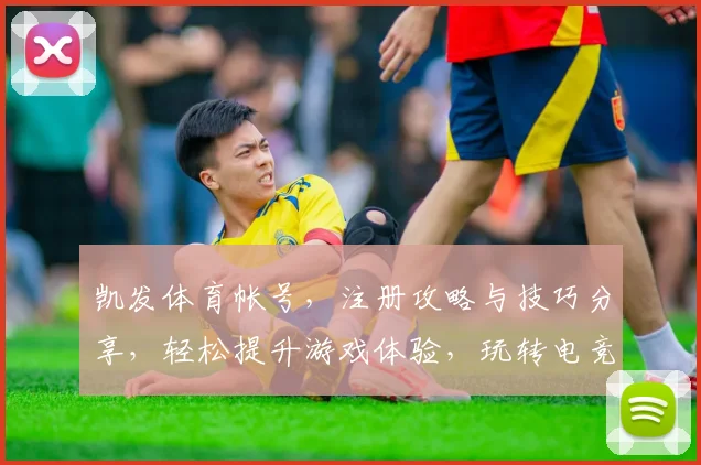 凯发体育帐号，注册攻略与技巧分享，轻松提升游戏体验，玩转电竞盛宴