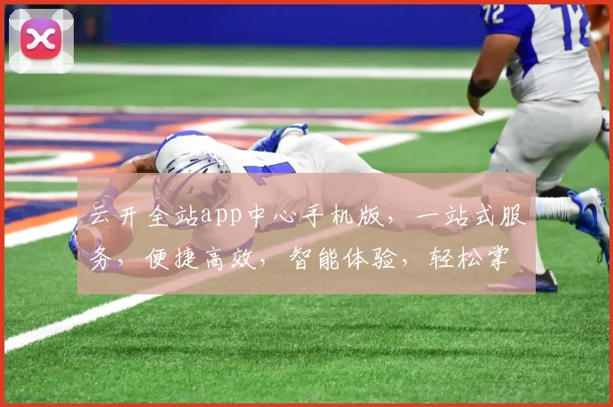 云开全站app中心手机版，一站式服务，便捷高效，智能体验，轻松掌控，畅享无限